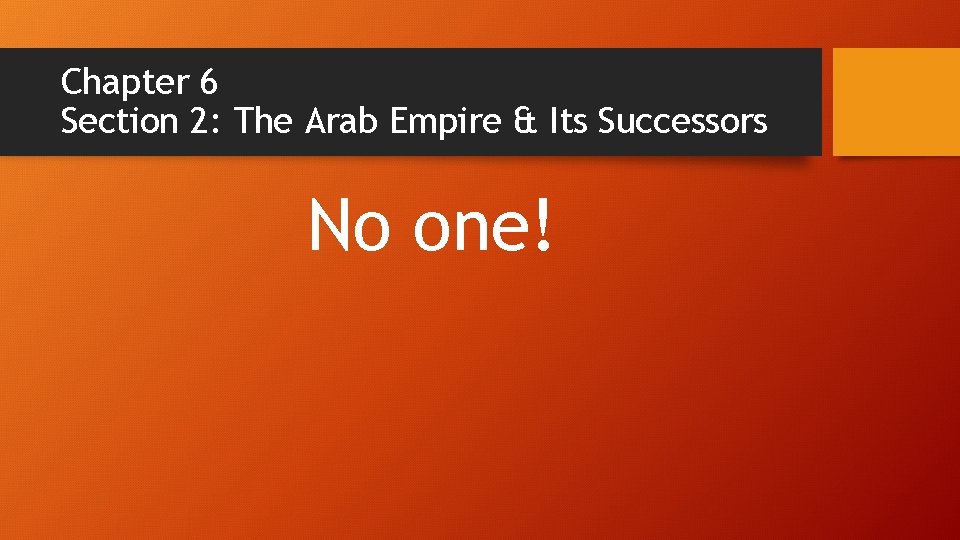 Chapter 6 Section 2: The Arab Empire & Its Successors No one! Chapter 6 Section 2: The Arab Empire & Its Successors No one!