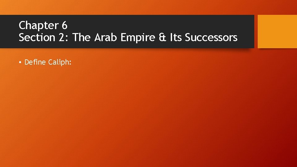 Chapter 6 Section 2: The Arab Empire & Its Successors • Define Caliph: Chapter 6 Section 2: The Arab Empire & Its Successors • Define Caliph: