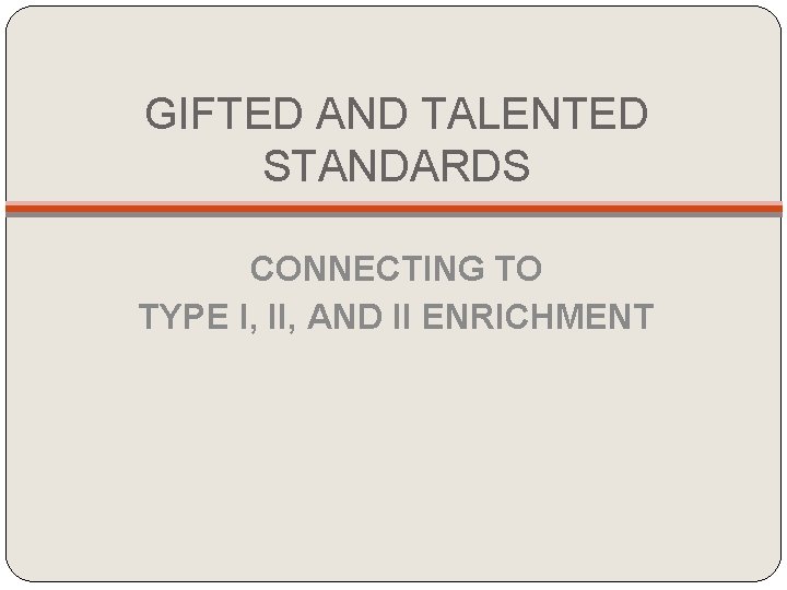 GIFTED AND TALENTED STANDARDS CONNECTING TO TYPE I, II, AND II ENRICHMENT GIFTED AND TALENTED STANDARDS CONNECTING TO TYPE I, II, AND II ENRICHMENT