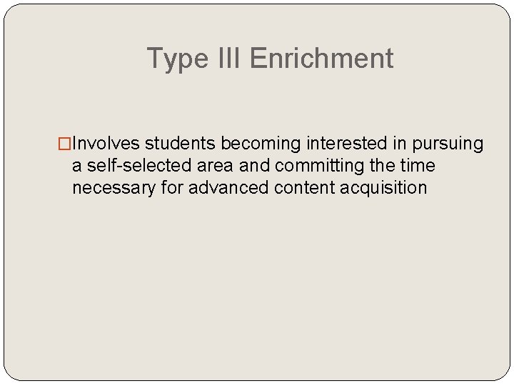 Type III Enrichment �Involves students becoming interested in pursuing a self-selected area and committing Type III Enrichment �Involves students becoming interested in pursuing a self-selected area and committing