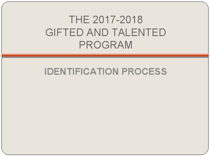 THE 2017 -2018 GIFTED AND TALENTED PROGRAM IDENTIFICATION PROCESS THE 2017 -2018 GIFTED AND TALENTED PROGRAM IDENTIFICATION PROCESS