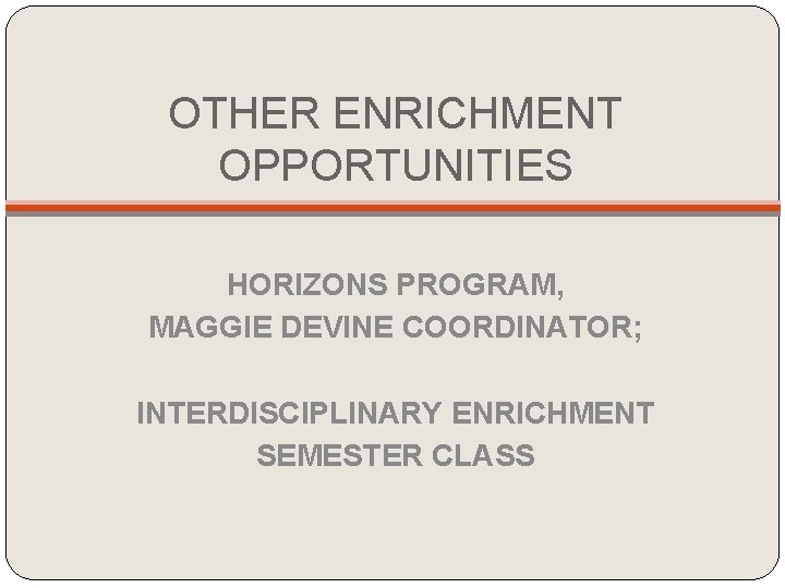 OTHER ENRICHMENT OPPORTUNITIES HORIZONS PROGRAM, MAGGIE DEVINE COORDINATOR; INTERDISCIPLINARY ENRICHMENT SEMESTER CLASS OTHER ENRICHMENT OPPORTUNITIES HORIZONS PROGRAM, MAGGIE DEVINE COORDINATOR; INTERDISCIPLINARY ENRICHMENT SEMESTER CLASS