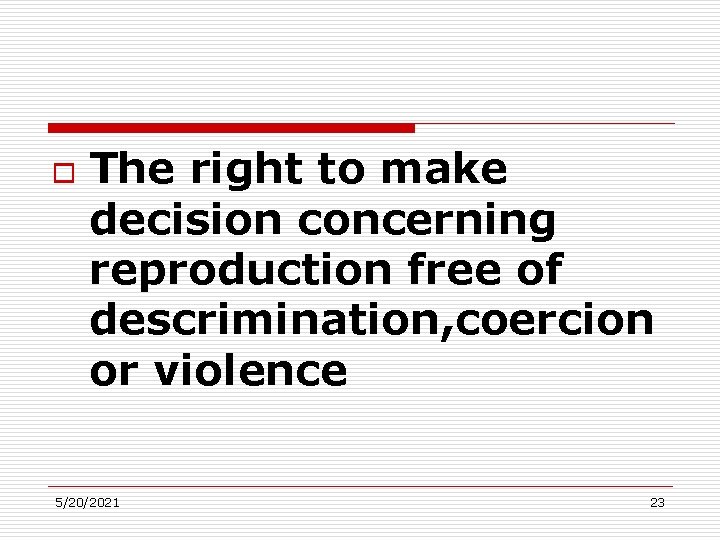 o The right to make decision concerning reproduction free of descrimination, coercion or violence