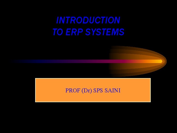 INTRODUCTION TO ERP SYSTEMS PROF (Dr) SPS SAINI 