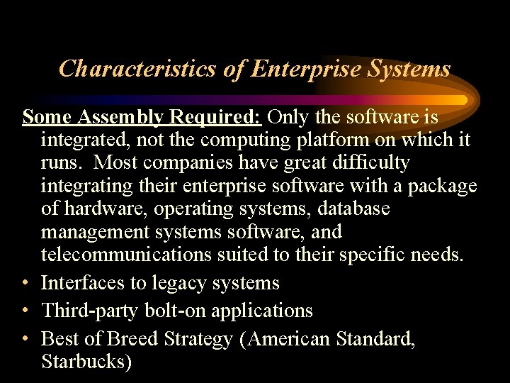 Characteristics of Enterprise Systems Some Assembly Required: Only the software is integrated, not the