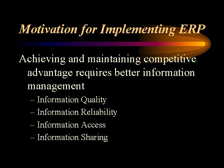 Motivation for Implementing ERP Achieving and maintaining competitive advantage requires better information management –