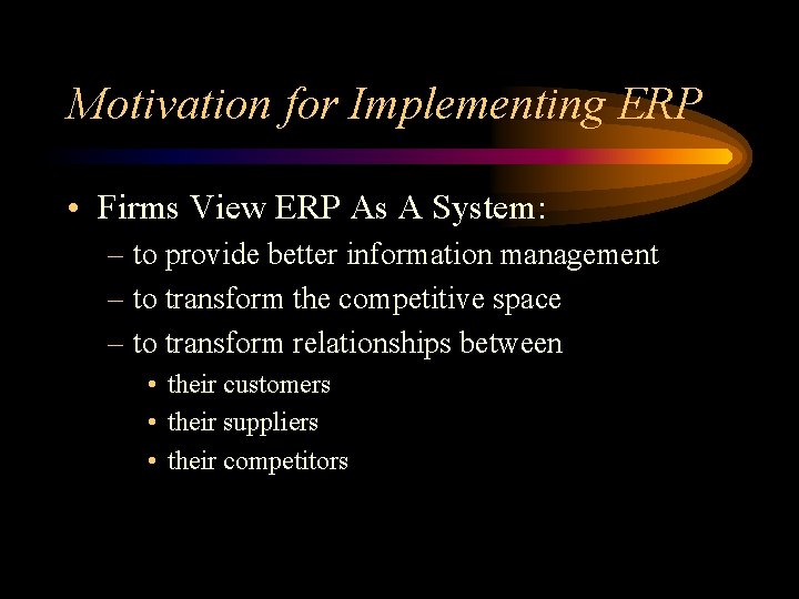 Motivation for Implementing ERP • Firms View ERP As A System: – to provide
