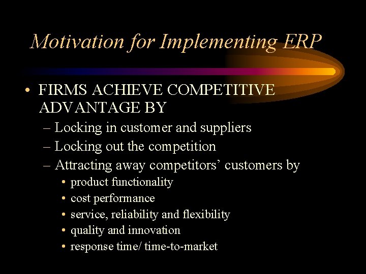 Motivation for Implementing ERP • FIRMS ACHIEVE COMPETITIVE ADVANTAGE BY – Locking in customer