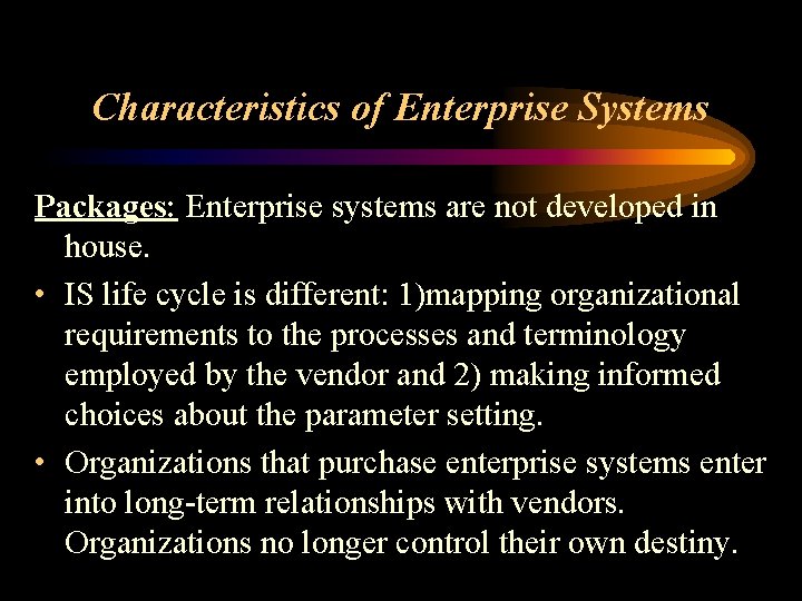 Characteristics of Enterprise Systems Packages: Enterprise systems are not developed in house. • IS