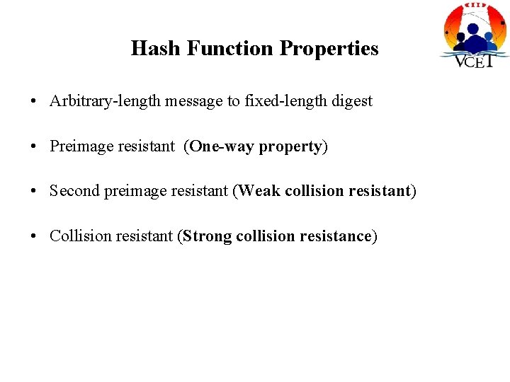 Hash Function Properties • Arbitrary-length message to fixed-length digest • Preimage resistant (One-way property)