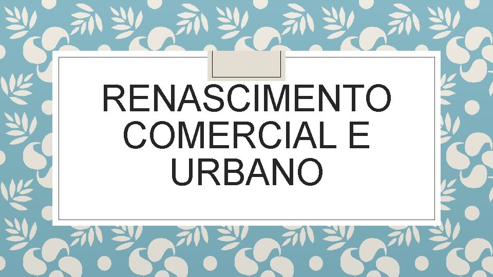 RENASCIMENTO COMERCIAL E URBANO 