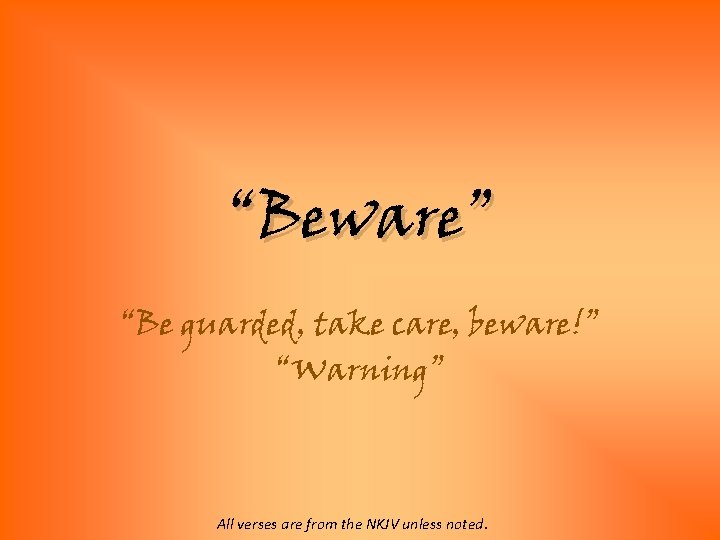 “Beware” “Be guarded, take care, beware!” “Warning” All verses are from the NKJV unless