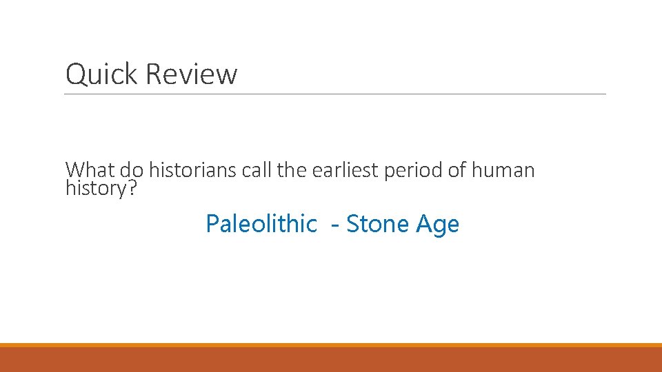 Quick Review What do historians call the earliest period of human history? Paleolithic -