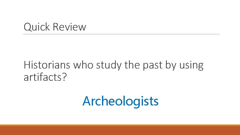 Quick Review Historians who study the past by using artifacts? Archeologists 