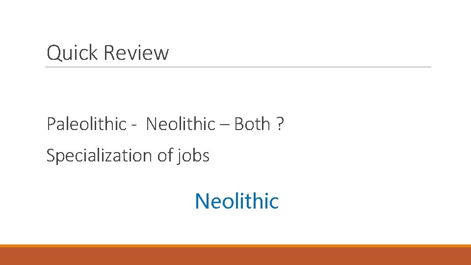 Quick Review Paleolithic - Neolithic – Both ? Specialization of jobs Neolithic 