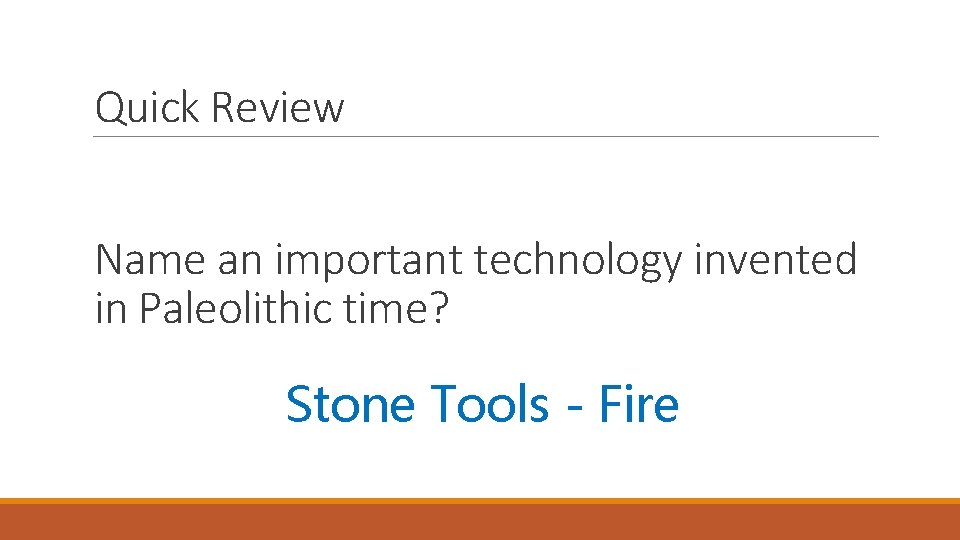 Quick Review Name an important technology invented in Paleolithic time? Stone Tools - Fire