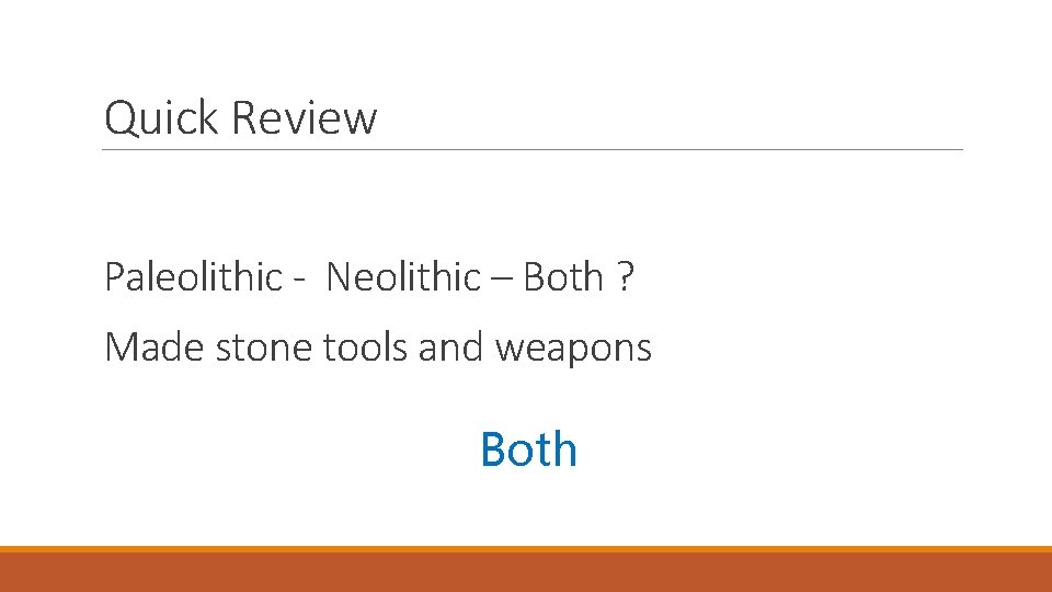 Quick Review Paleolithic - Neolithic – Both ? Made stone tools and weapons Both