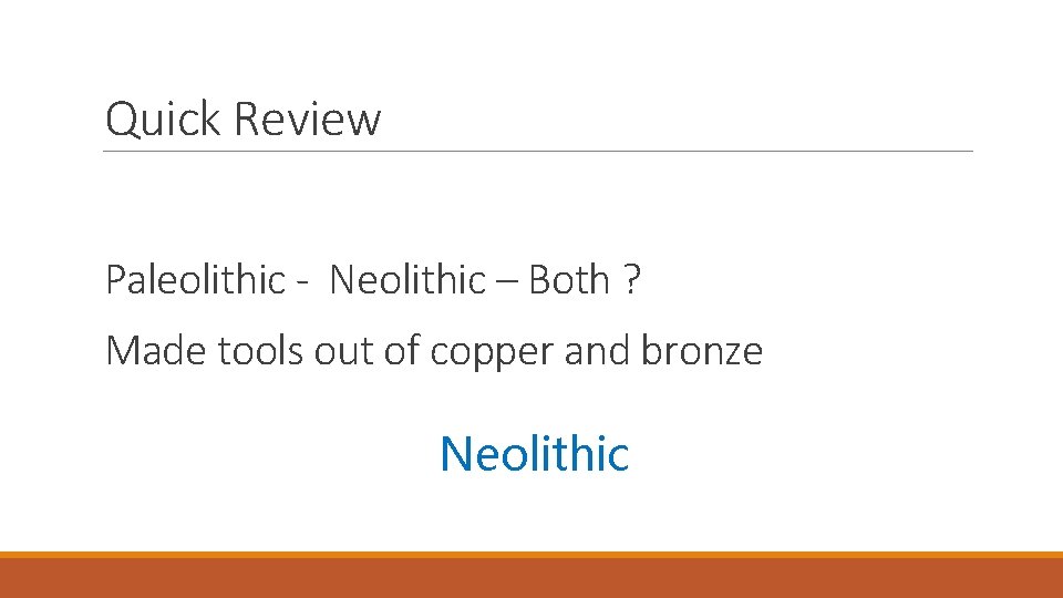 Quick Review Paleolithic - Neolithic – Both ? Made tools out of copper and