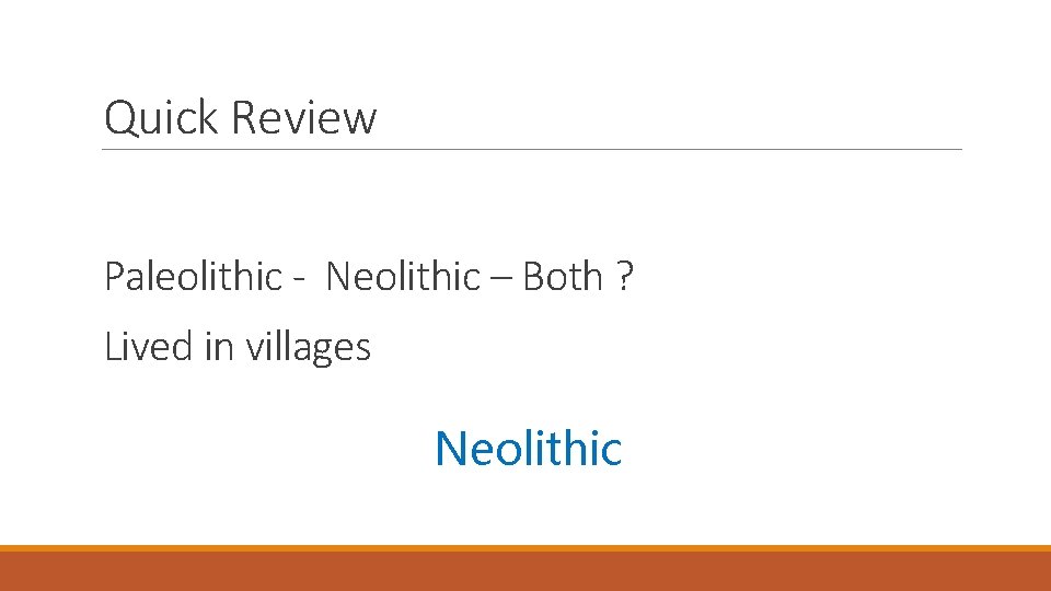 Quick Review Paleolithic - Neolithic – Both ? Lived in villages Neolithic 