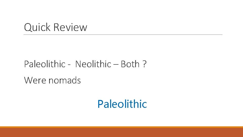 Quick Review Paleolithic - Neolithic – Both ? Were nomads Paleolithic 