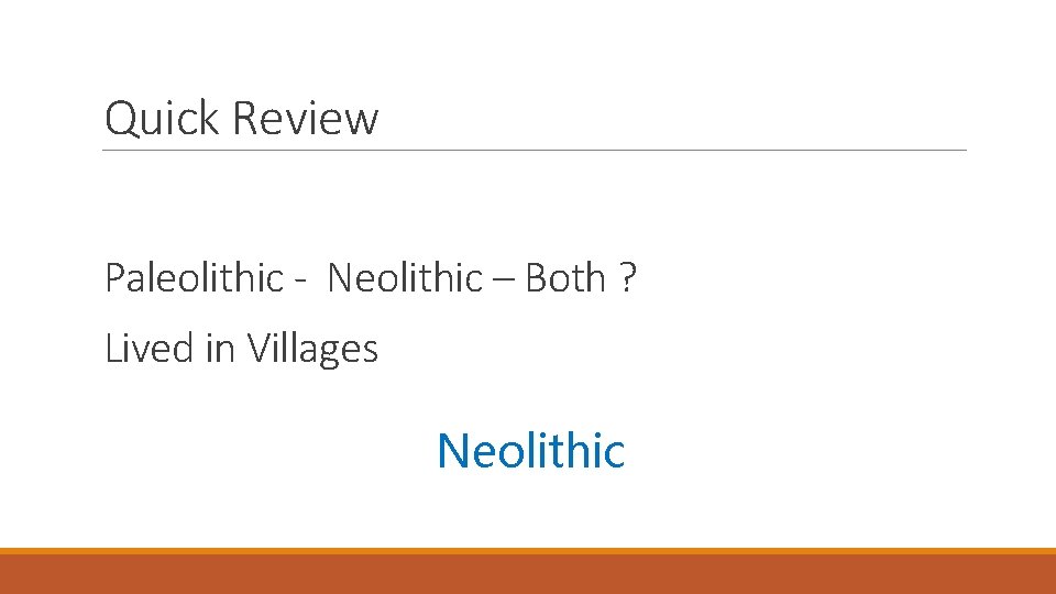Quick Review Paleolithic - Neolithic – Both ? Lived in Villages Neolithic 