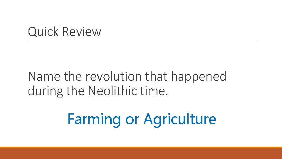 Quick Review Name the revolution that happened during the Neolithic time. Farming or Agriculture