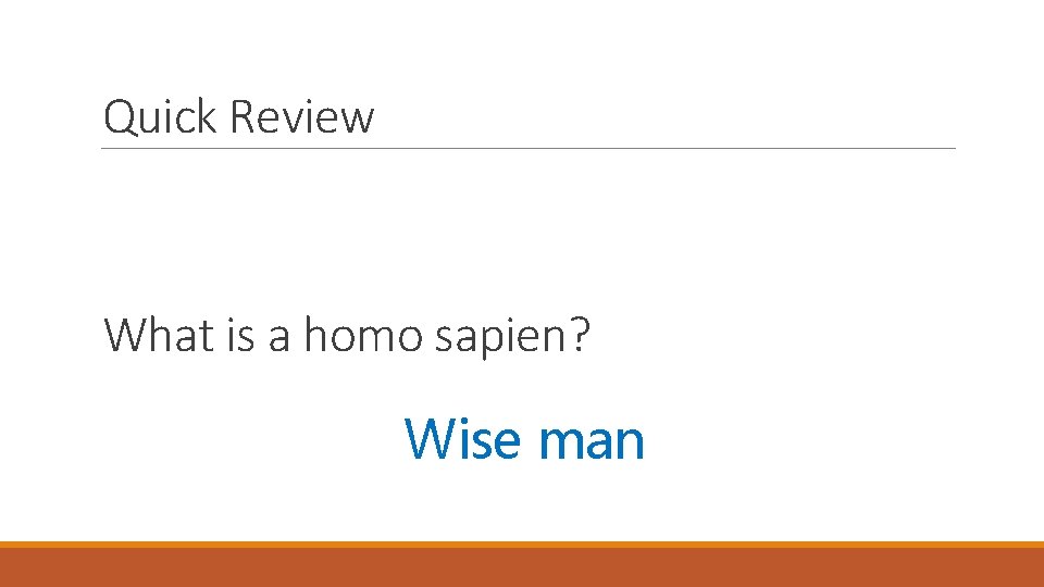 Quick Review What is a homo sapien? Wise man 