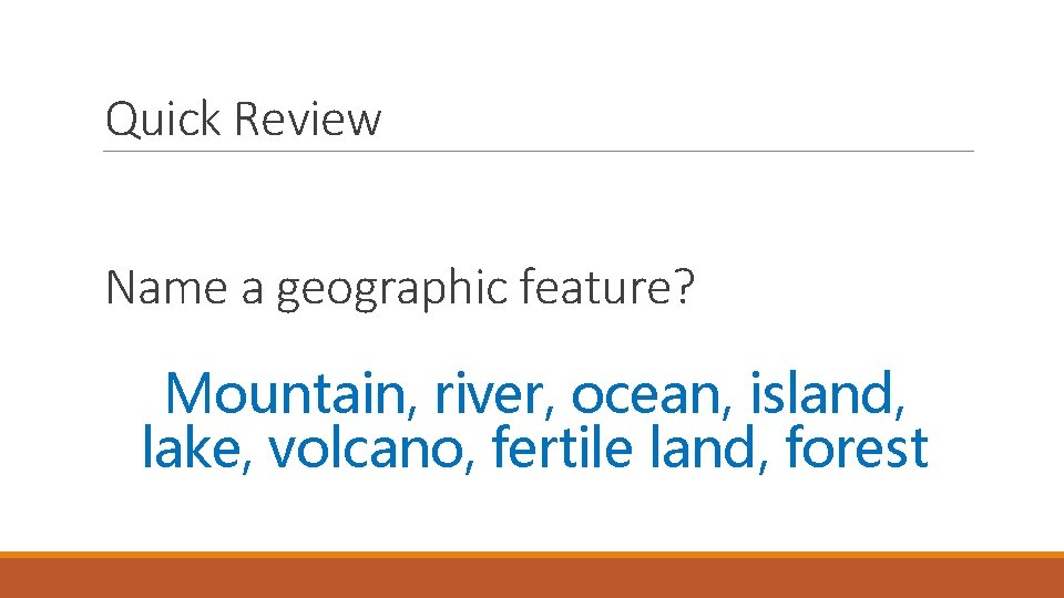 Quick Review Name a geographic feature? Mountain, river, ocean, island, lake, volcano, fertile land,