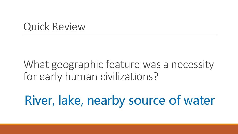 Quick Review What geographic feature was a necessity for early human civilizations? River, lake,