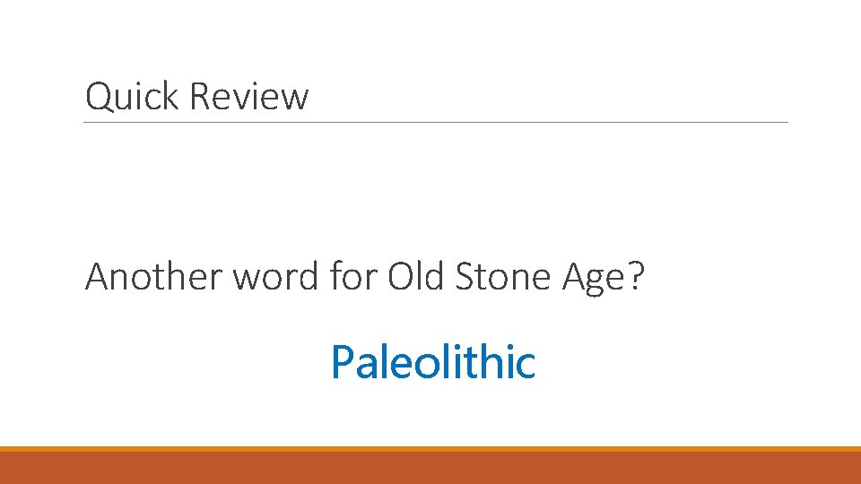 Quick Review Another word for Old Stone Age? Paleolithic 