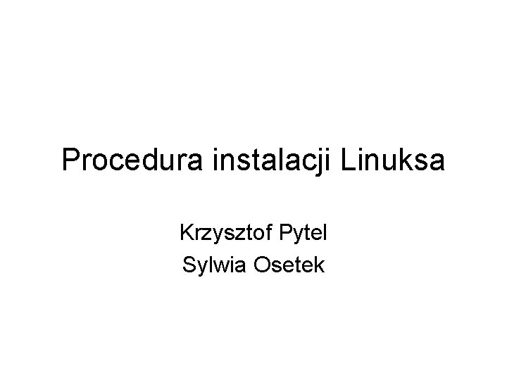 Procedura instalacji Linuksa Krzysztof Pytel Sylwia Osetek 