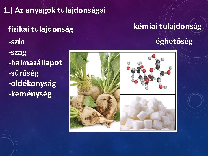 1. ) Az anyagok tulajdonságai fizikai tulajdonság -szín -szag -halmazállapot -sűrűség -oldékonyság -keménység kémiai