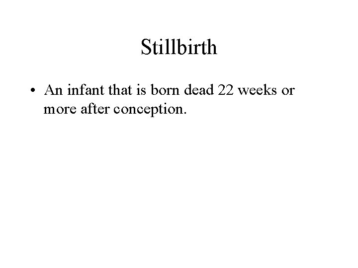 Stillbirth • An infant that is born dead 22 weeks or more after conception.