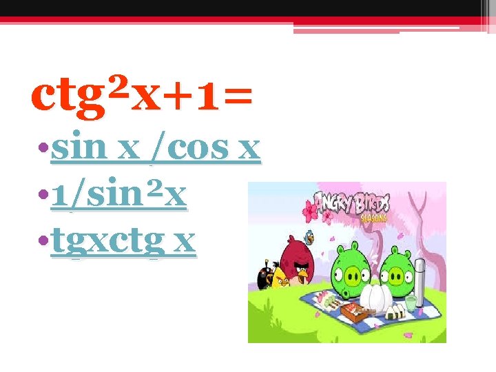 сtg²x+1= • sin x /cos x • 1/sin²x • tgxctg x 