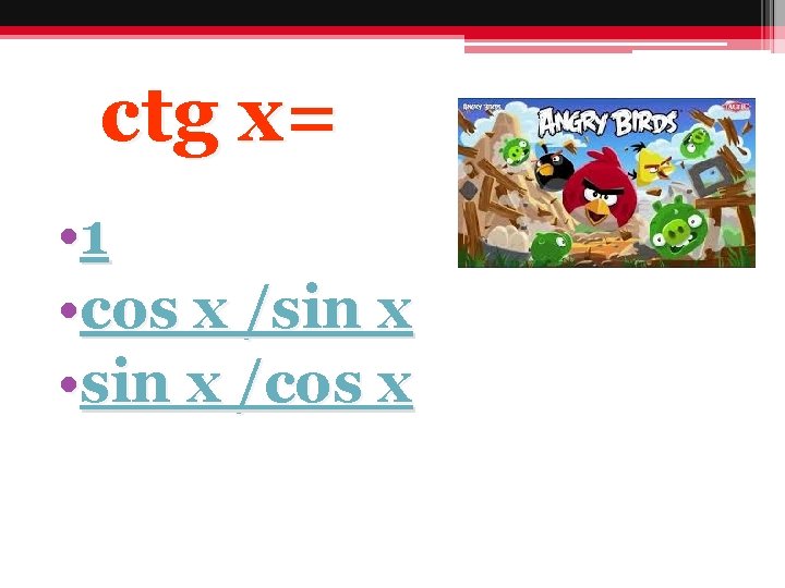 ctg x= • 1 • cos x /sin x • sin x /cos x