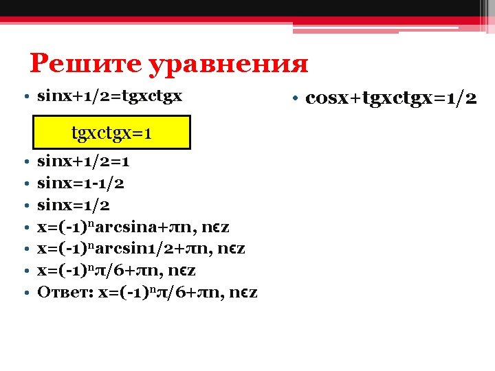 Решите уравнения • sinx+1/2=tgxctgx=1 • • sinx+1/2=1 sinx=1 -1/2 sinx=1/2 х=(-1)narcsina+πn, nϵz х=(-1)narcsin 1/2+πn,