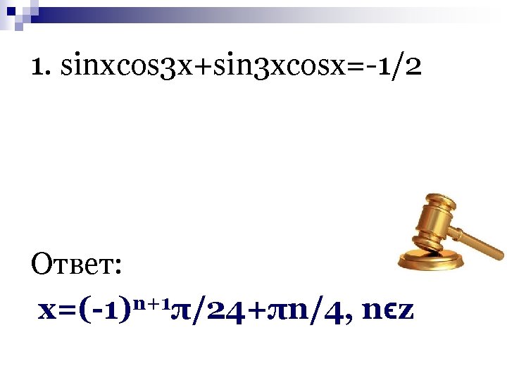 1. sinxcos 3 x+sin 3 xcosx=-1/2 Ответ: n+1 х=(-1) π/24+πn/4, nϵz 
