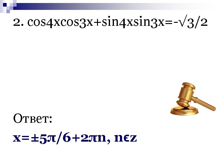 2. cos 4 xcos 3 x+sin 4 xsin 3 x=-√ 3/2 Ответ: х=± 5π/6+2πn,