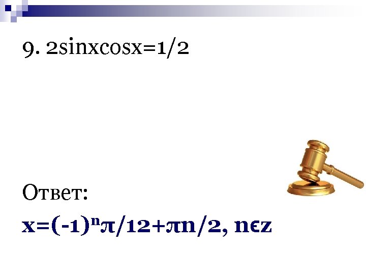 9. 2 sinxcosx=1/2 Ответ: х=(-1)nπ/12+πn/2, nϵz 