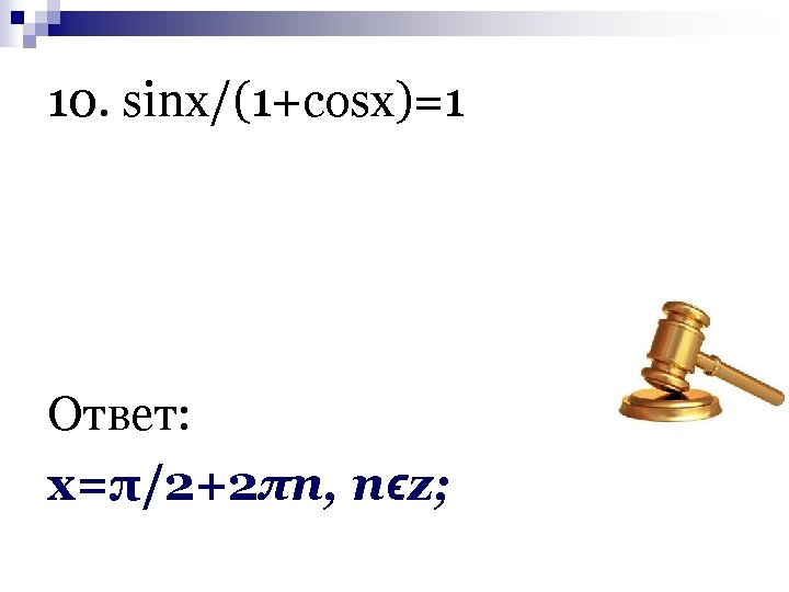 10. sinx/(1+cosx)=1 Ответ: х=π/2+2πn, nϵz; 