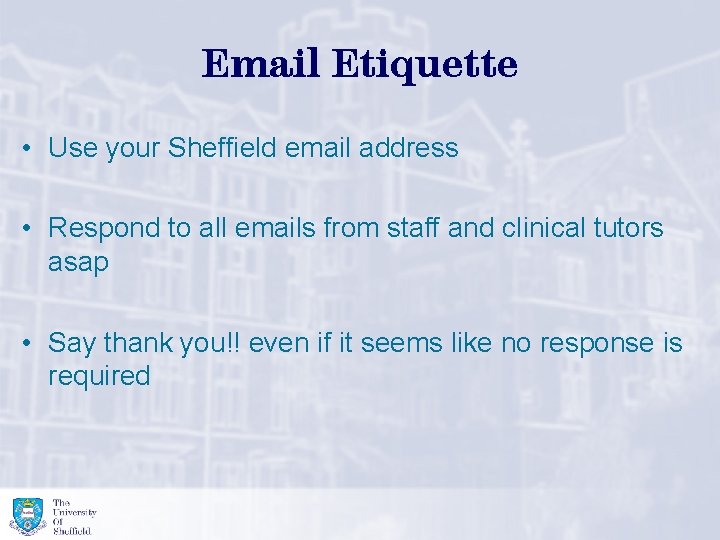 Email Etiquette • Use your Sheffield email address • Respond to all emails from