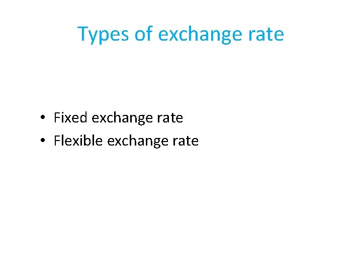 Types of exchange rate • Fixed exchange rate • Flexible exchange rate 