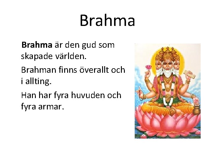 Brahma är den gud som skapade världen. Brahman finns överallt och i allting. Han