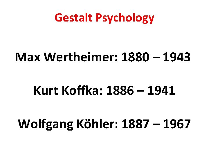 Gestalt Psychology Max Wertheimer: 1880 – 1943 Kurt Koffka: 1886 – 1941 Wolfgang Köhler:
