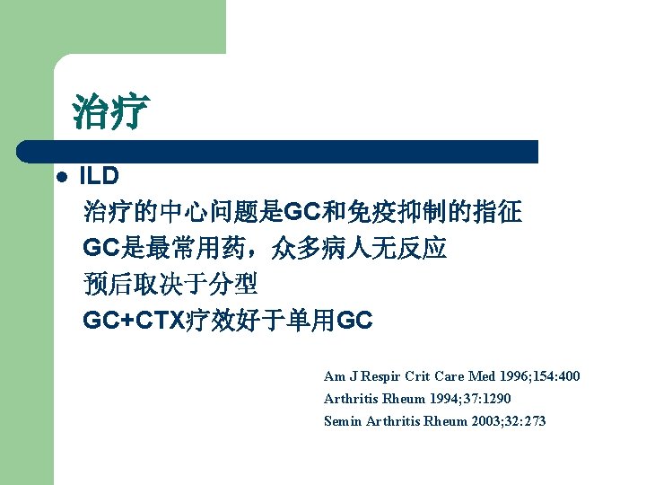 治疗 l ILD 治疗的中心问题是GC和免疫抑制的指征 GC是最常用药，众多病人无反应 预后取决于分型 GC+CTX疗效好于单用GC Am J Respir Crit Care Med 1996;