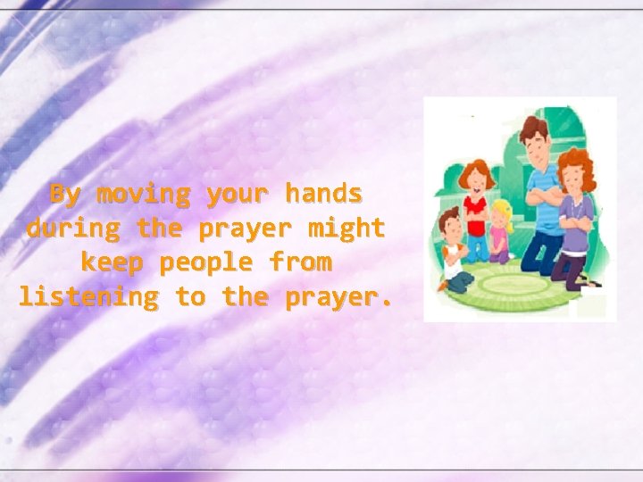 By moving your hands during the prayer might keep people from listening to the