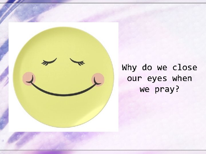 Why do we close our eyes when we pray? pray 