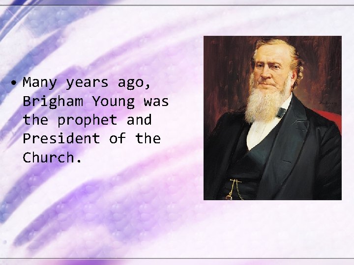  • Many years ago, Brigham Young was the prophet and President of the