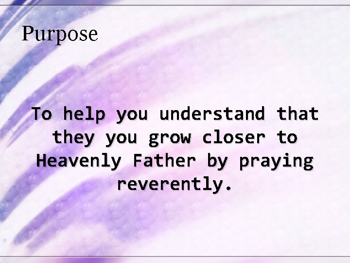 Purpose To help you understand that they you grow closer to Heavenly Father by