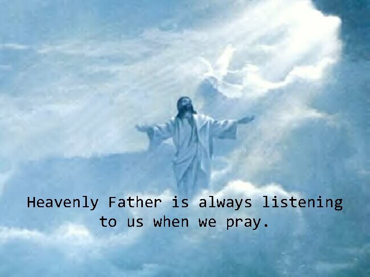 Heavenly Father is always listening to us when we pray. 